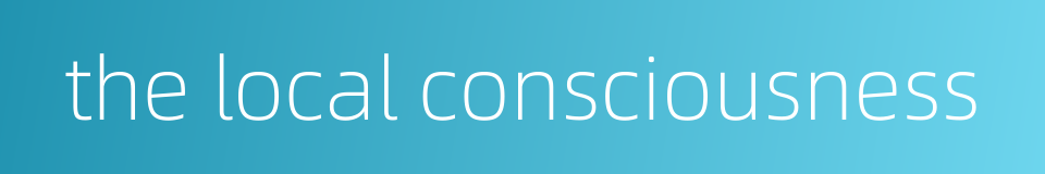 the local consciousness的同义词
