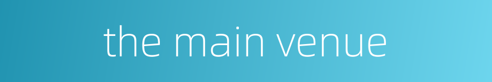 the main venue的同义词