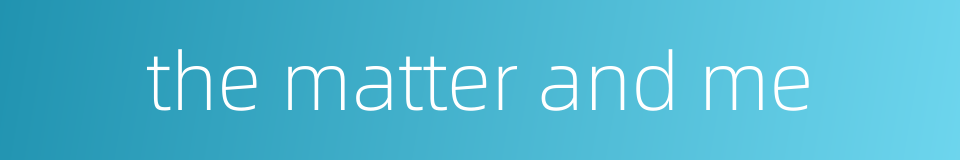 the matter and me的同义词