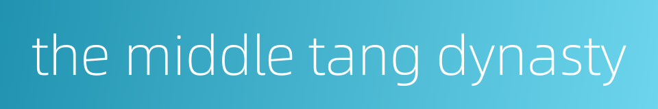 the middle tang dynasty的同义词