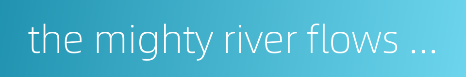 the mighty river flows eastward的同义词