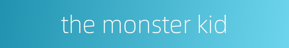 the monster kid的同义词