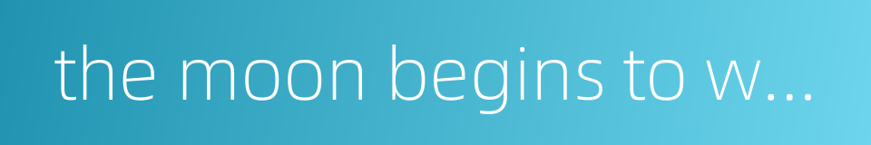 the moon begins to wane the moment it becomes full的同义词