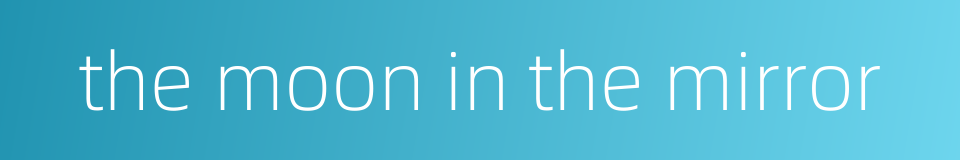 the moon in the mirror的同义词