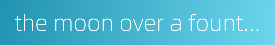 the moon over a fountain的同义词