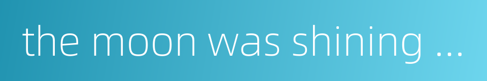 the moon was shining as bright as day的同义词