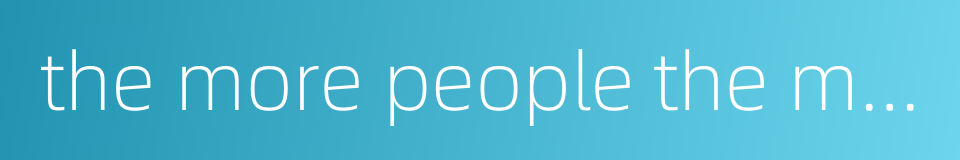 the more people the more diverse voices are的同义词