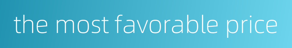 the most favorable price的同义词