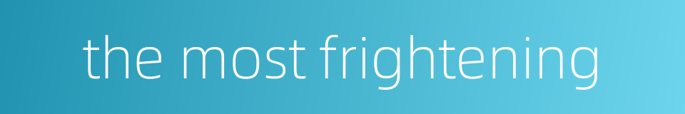 the most frightening的同义词