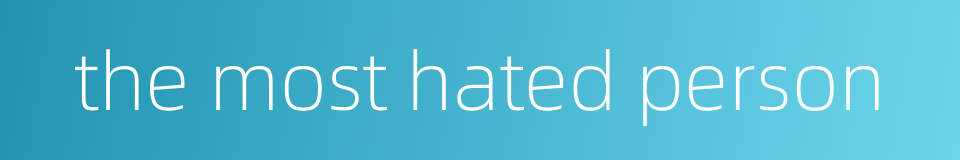 the most hated person的同义词