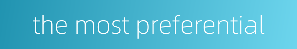 the most preferential的同义词