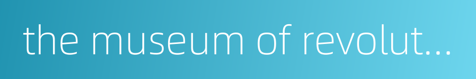 the museum of revolutionary history的同义词