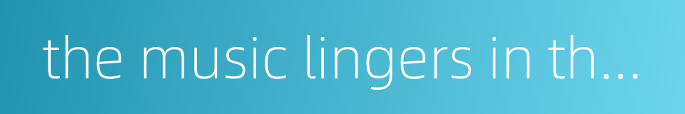 the music lingers in the air long after the performance的同义词