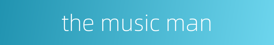 the music man的同义词