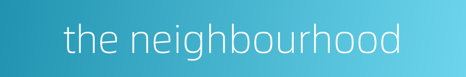 the neighbourhood的同义词
