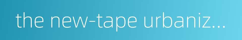the new-tape urbanization的同义词