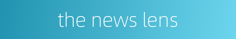the news lens的同义词