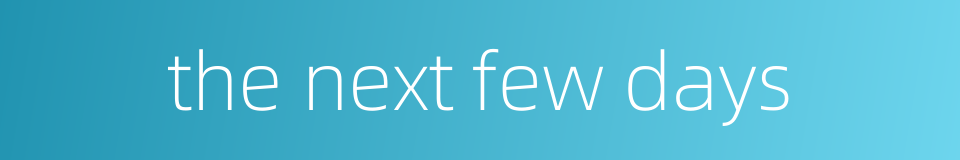 the next few days的同义词