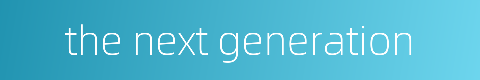the next generation的同义词