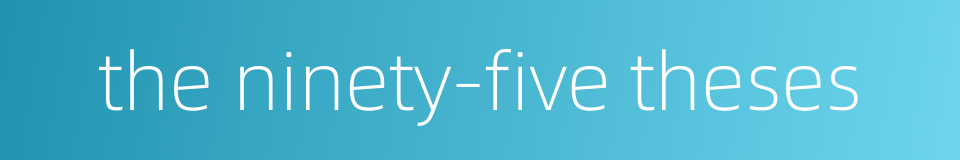 the ninety-five theses的同义词