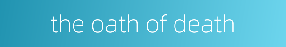 the oath of death的同义词