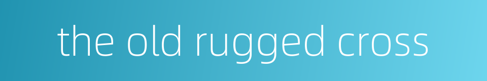the old rugged cross的同义词