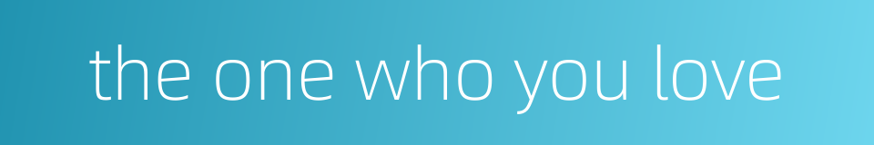 the one who you love的同义词