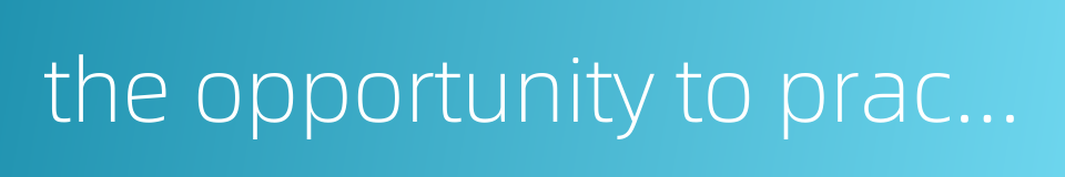 the opportunity to practise的同义词