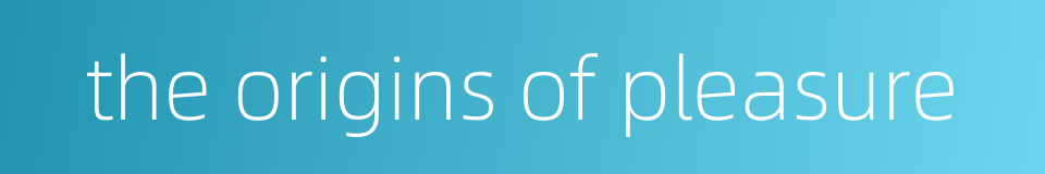 the origins of pleasure的同义词