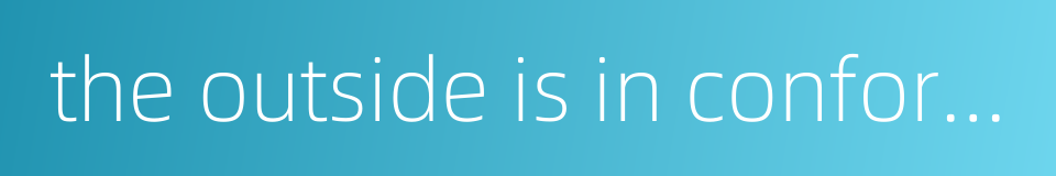 the outside is in conformity with the inside的同义词