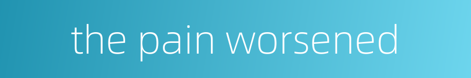 the pain worsened的同义词