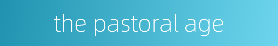 the pastoral age的同义词