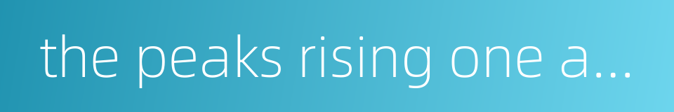 the peaks rising one above the other in the distance的同义词