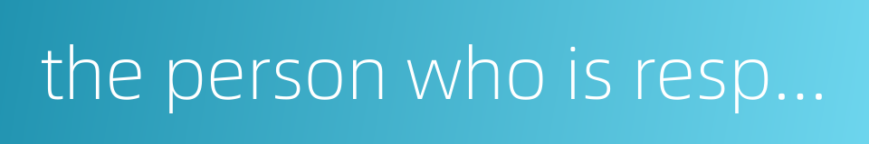 the person who is responsible的同义词