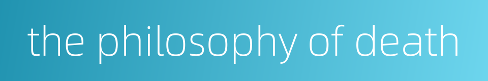 the philosophy of death的同义词