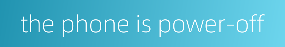 the phone is power-off的同义词