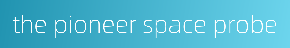 the pioneer space probe的同义词