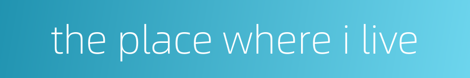 the place where i live的同义词