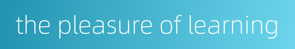 the pleasure of learning的同义词