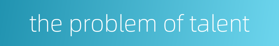 the problem of talent的同义词