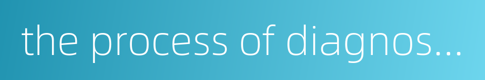 the process of diagnosis and treatment的同义词