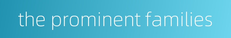 the prominent families的同义词
