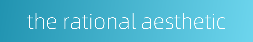 the rational aesthetic的同义词