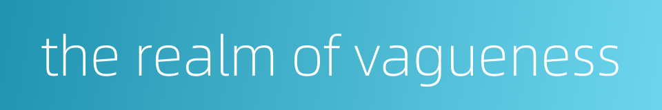 the realm of vagueness的同义词