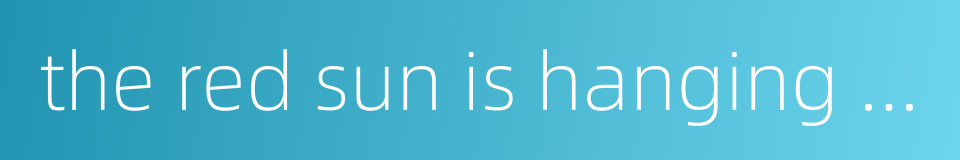 the red sun is hanging in the sky的同义词