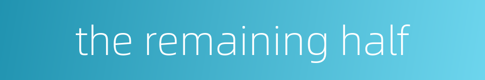 the remaining half的同义词