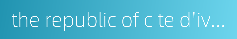 the republic of c te d'ivoire的同义词