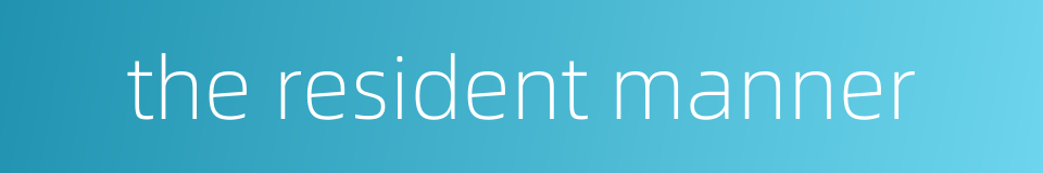 the resident manner的同义词