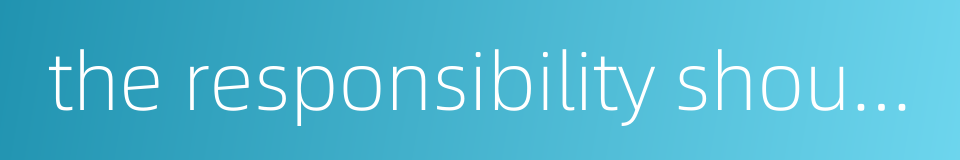 the responsibility should lie where it belongs的同义词