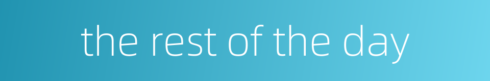 the rest of the day的同义词